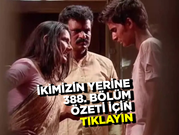 ikimizin yerine 390. bölüm özeti