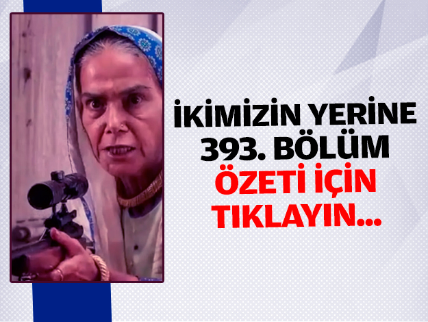 İkimizin Yerine 394. bölüm özeti ve fragmanı