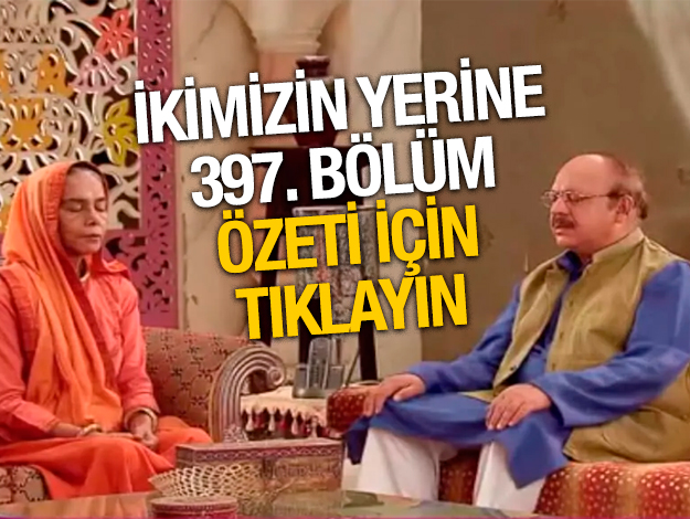 İkimizin Yerine 397. bölüm özetİ