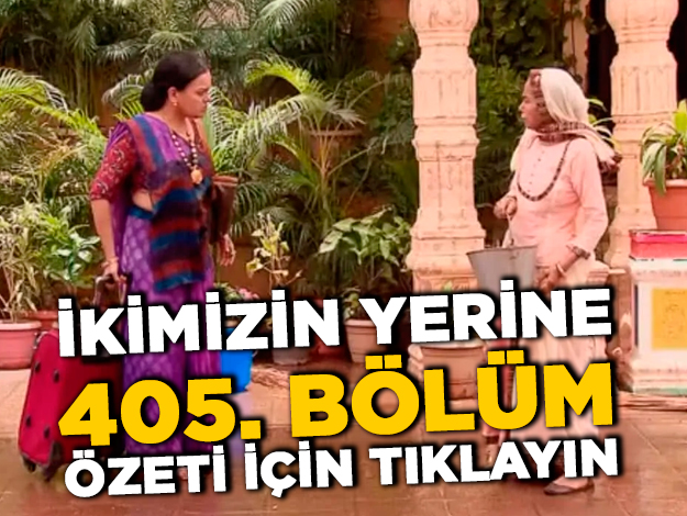 İkimizin Yerine 405. bölüm özeti