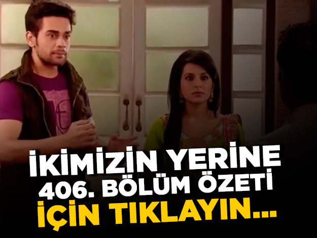 İkimizin Yerine 406. bölüm özeti