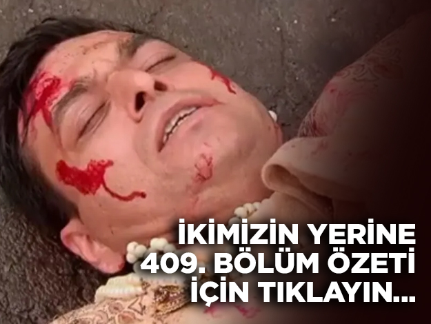 İkimizin Yerine 409. bölüm özeti