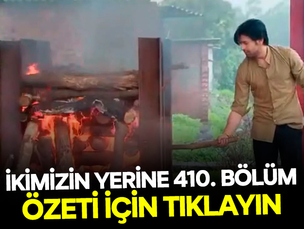 İkimizin Yerine 410. bölüm özeti