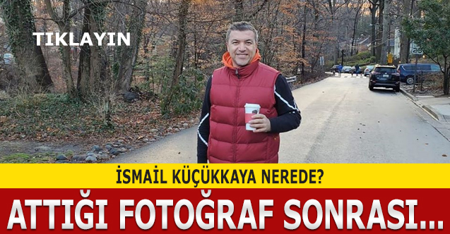 ismail küçükkaya nerede?