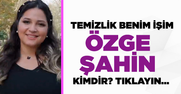 Temizlik Benim İşim Best Of Özge Şahin kimdir?